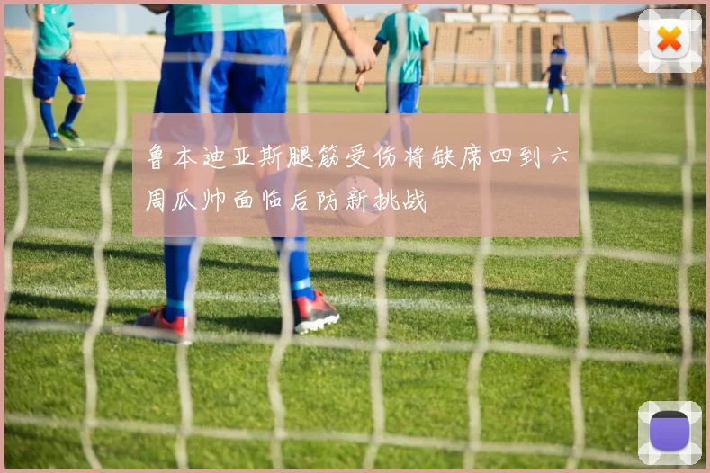 鲁本迪亚斯腿筋受伤将缺席四到六周瓜帅面临后防新挑战