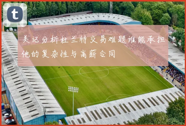 美记分析杜兰特交易难题谁能承担他的复杂性与高薪合同