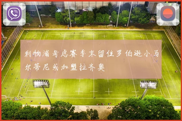 利物浦考虑赛季末留住罗伯逊小马尔蒂尼或加盟拉齐奥