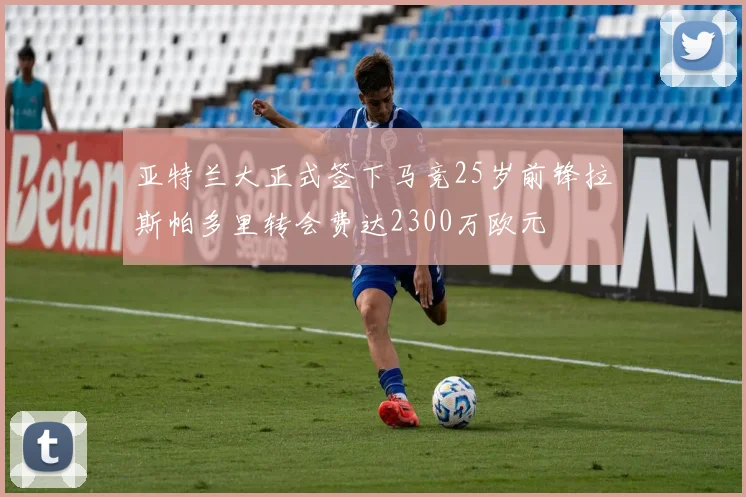亚特兰大正式签下马竞25岁前锋拉斯帕多里转会费达2300万欧元