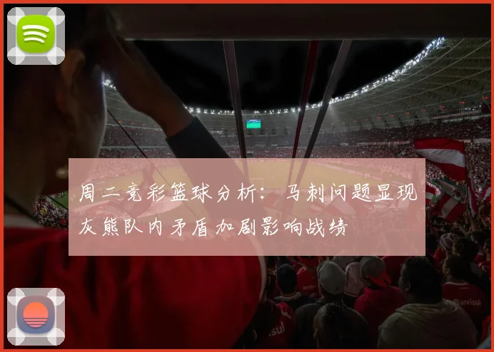 周二竞彩篮球分析：马刺问题显现灰熊队内矛盾加剧影响战绩