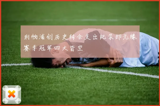 利物浦创历史转会支出纪录却无缘赛季冠军四大皆空