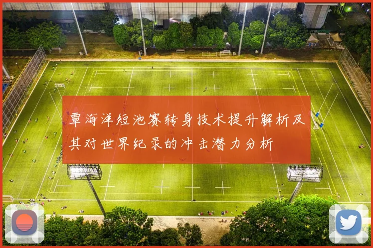 覃海洋短池赛转身技术提升解析及其对世界纪录的冲击潜力分析