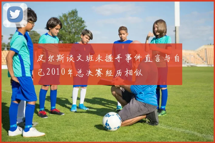 皮尔斯谈文班未握手事件直言与自己2010年总决赛经历相似