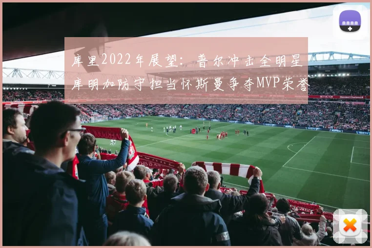 库里2022年展望：普尔冲击全明星库明加防守担当怀斯曼争夺MVP荣誉