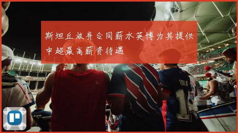 斯坦丘放弃合同薪水英博为其提供中超最高薪资待遇