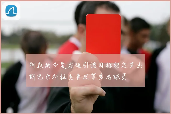 阿森纳今夏左路引援目标锁定罗杰斯巴尔科拉克鲁皮等多名球员