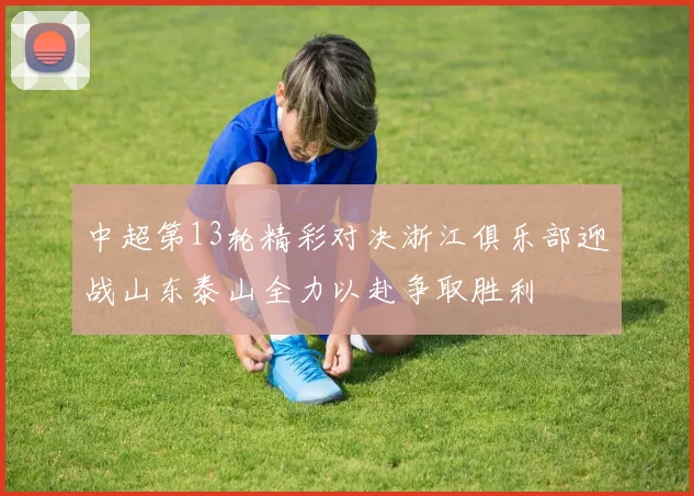 中超第13轮精彩对决浙江俱乐部迎战山东泰山全力以赴争取胜利