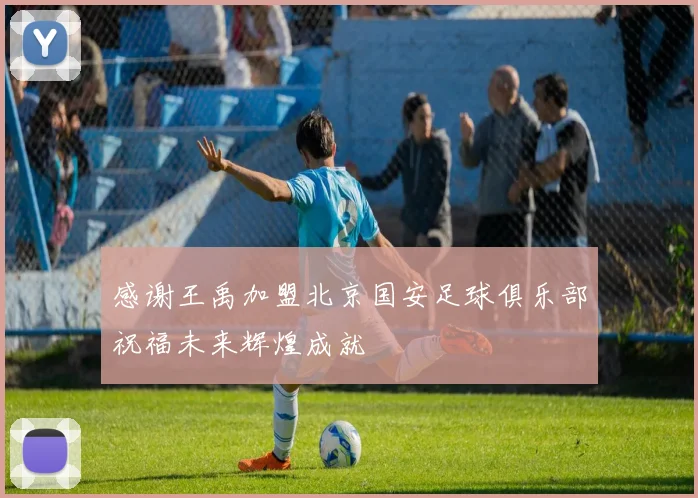 感谢王禹加盟北京国安足球俱乐部祝福未来辉煌成就