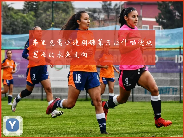 弗里克需迅速明确莱万拉什福德坎塞洛的未来走向