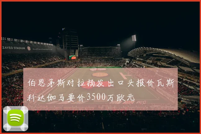 伯恩茅斯对拉扬发出口头报价瓦斯科达伽马要价3500万欧元
