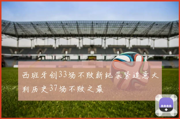 西班牙创33场不败新纪录紧追意大利历史37场不败之最
