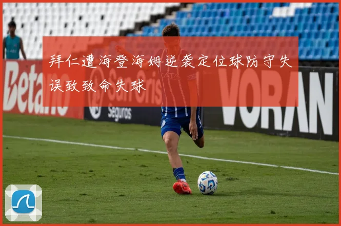 拜仁遭海登海姆逆袭定位球防守失误致致命失球