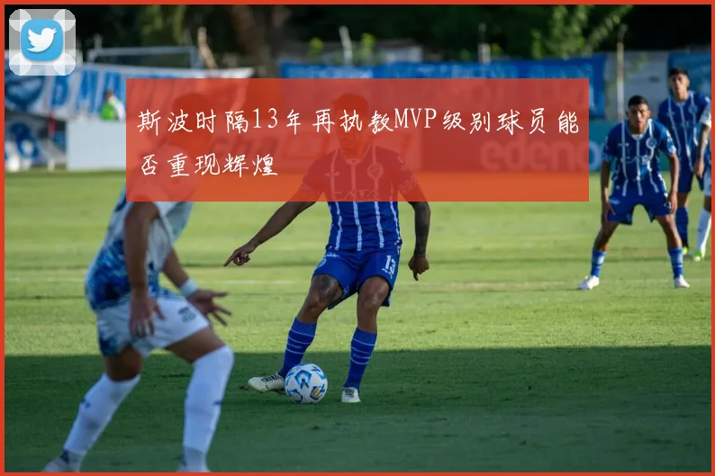 斯波时隔13年再执教MVP级别球员能否重现辉煌