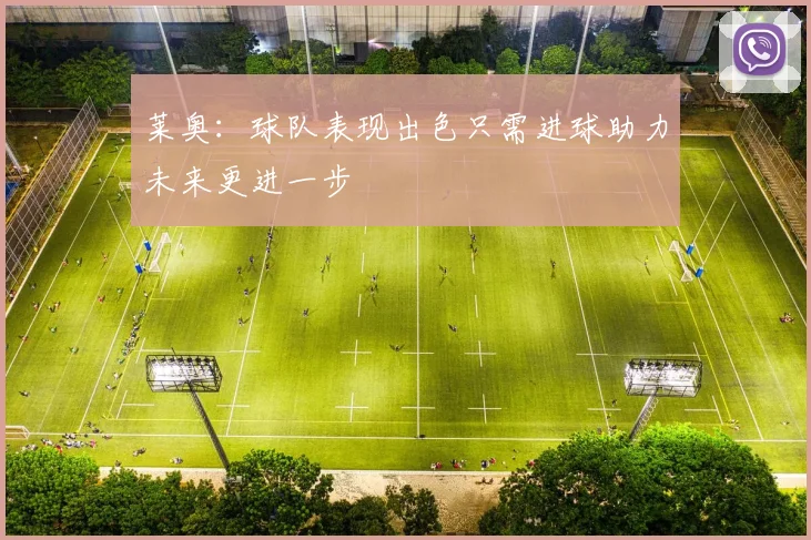 莱奥：球队表现出色只需进球助力未来更进一步