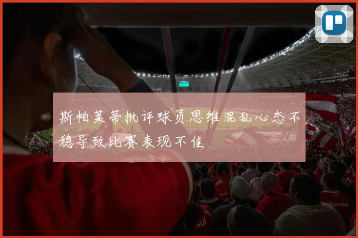 斯帕莱蒂批评球员思维混乱心态不稳导致比赛表现不佳