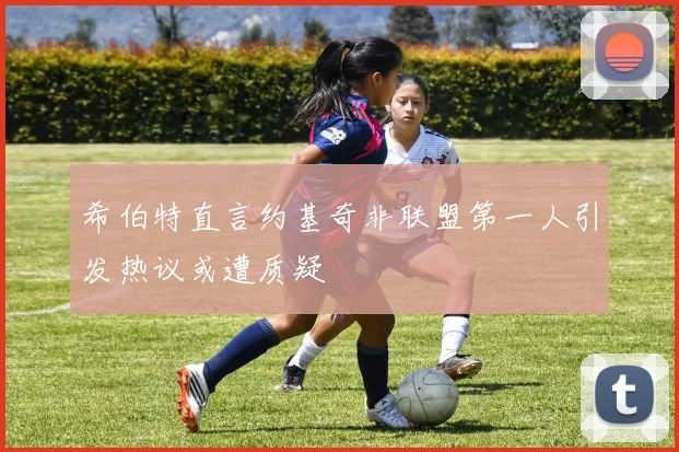 希伯特直言约基奇非联盟第一人引发热议或遭质疑