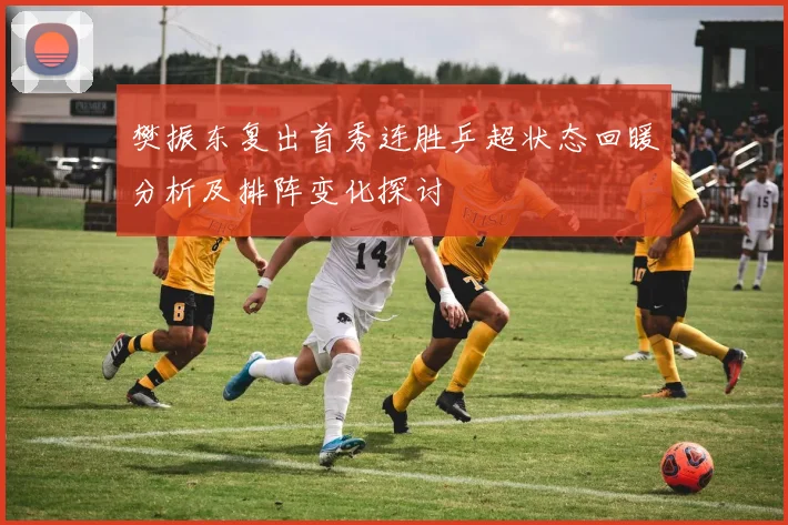 樊振东复出首秀连胜乒超状态回暖分析及排阵变化探讨