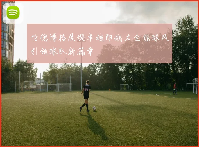 伦德博格展现卓越即战力全能球风引领球队新篇章